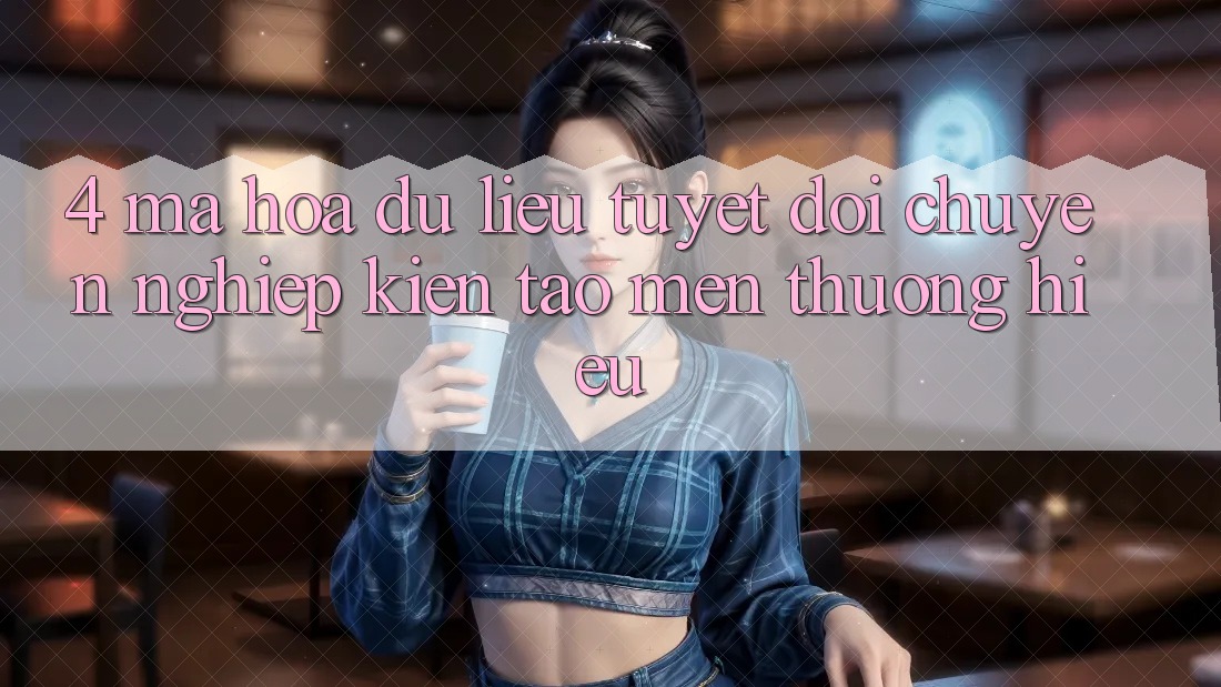 4. Mã hóa dữ liệu Tuyệt Đối – Chuyên nghiệp Kiến tạo Mến thương Hiệu