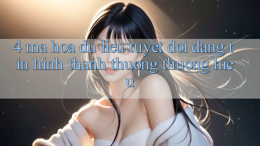 4. Mã hóa dữ liệu Tuyệt Đối – Đáng tin Hình thành Thương thương Hiệu