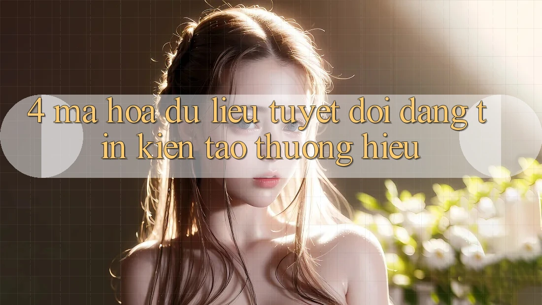4. Mã hóa dữ liệu Tuyệt Đối – Đáng tin Kiến tạo Thương Hiệu