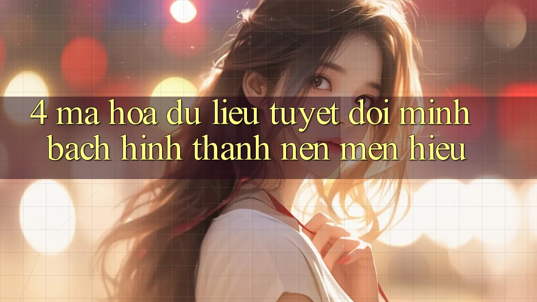 4. Mã hóa dữ liệu Tuyệt Đối – Minh bạch Hình thành Nên Mến Hiệu
