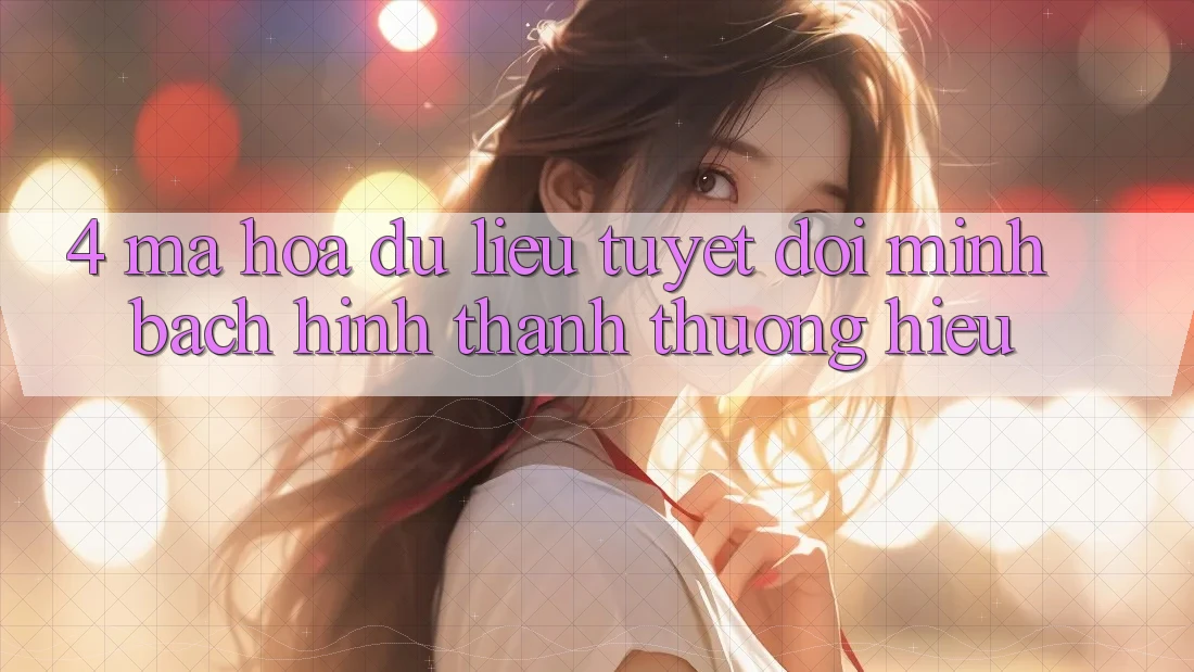 4. Mã hóa dữ liệu Tuyệt Đối – Minh bạch Hình thành Thương Hiệu