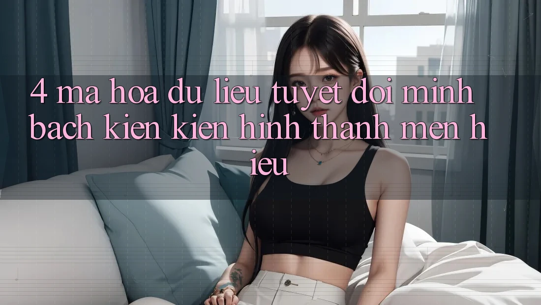 4. Mã hóa dữ liệu Tuyệt Đối – Minh bạch Kiến kiến hình thành Mến Hiệu