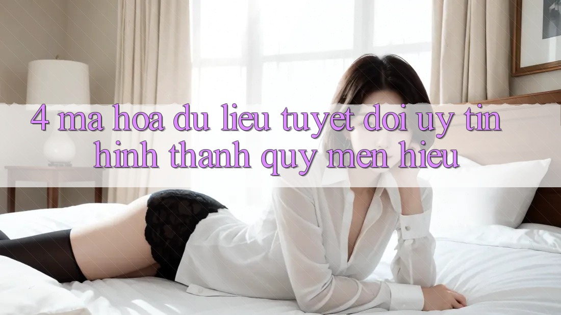4. Mã hóa dữ liệu Tuyệt Đối – Uy Tín Hình thành Quý mến Hiệu