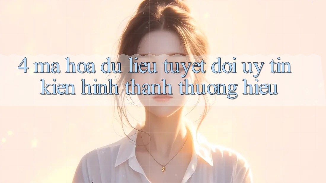 4. Mã hóa dữ liệu Tuyệt Đối – Uy Tín Kiến hình thành Thương Hiệu