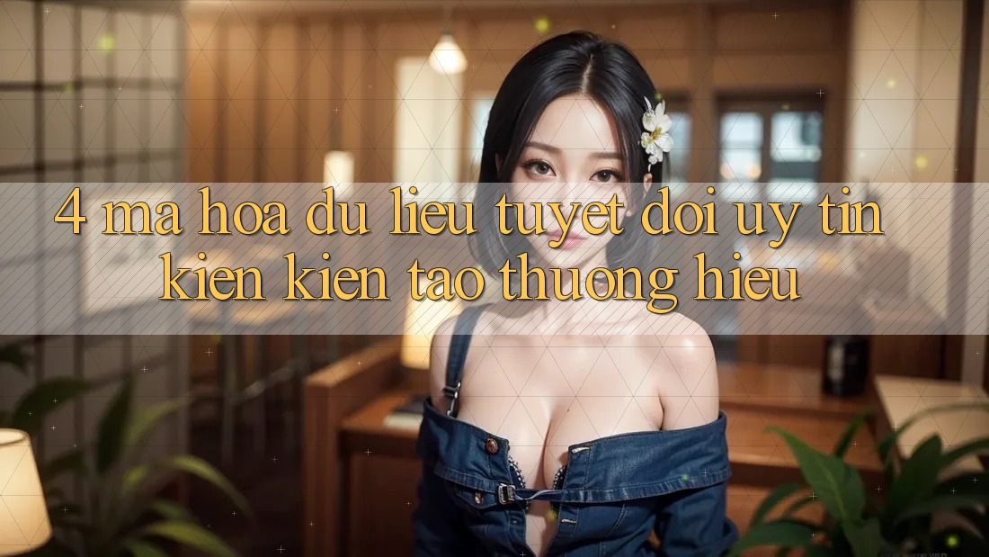4. Mã hóa dữ liệu Tuyệt Đối – Uy Tín Kiến kiến tạo Thương Hiệu
