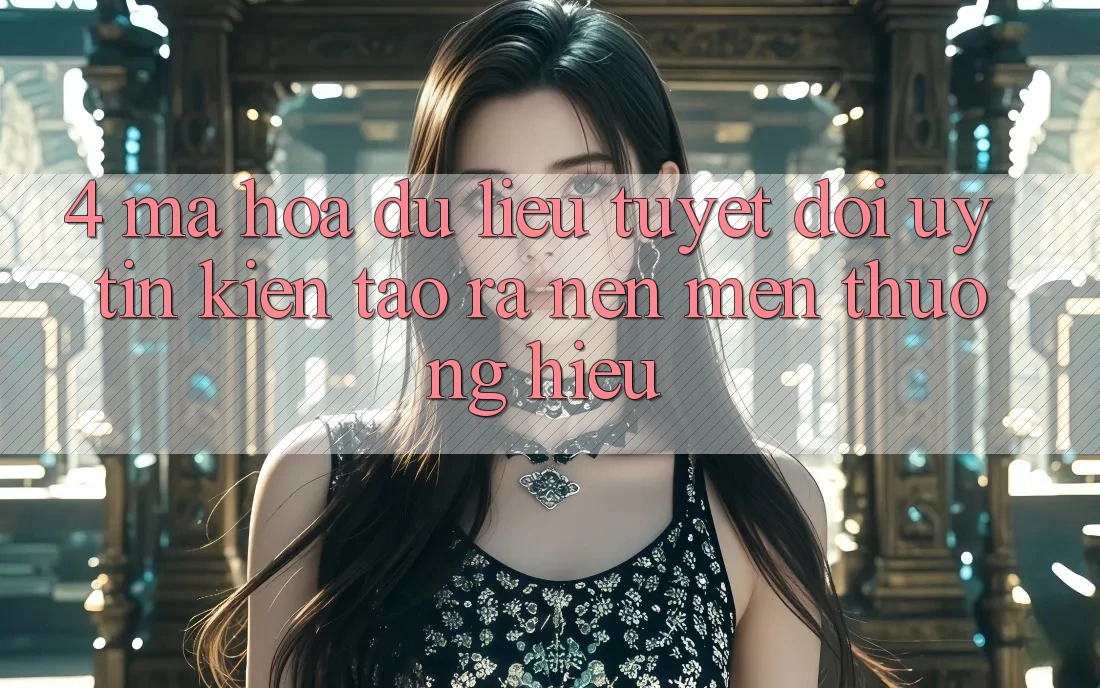 4. Mã hóa dữ liệu Tuyệt Đối – Uy Tín Kiến tạo ra Nên Mến thương Hiệu