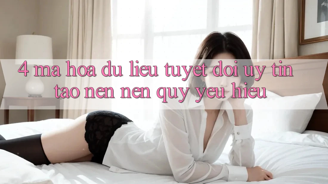 4. Mã hóa dữ liệu Tuyệt Đối – Uy Tín Tạo nên Nên Quý yêu Hiệu