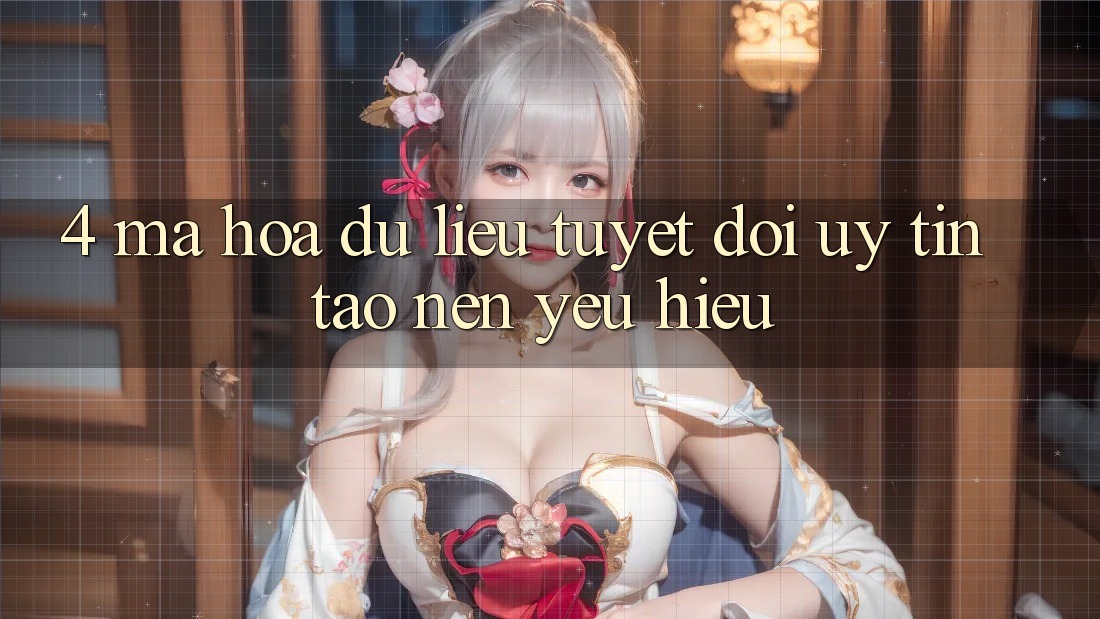 4. Mã hóa dữ liệu Tuyệt Đối – Uy Tín Tạo nên Yêu Hiệu