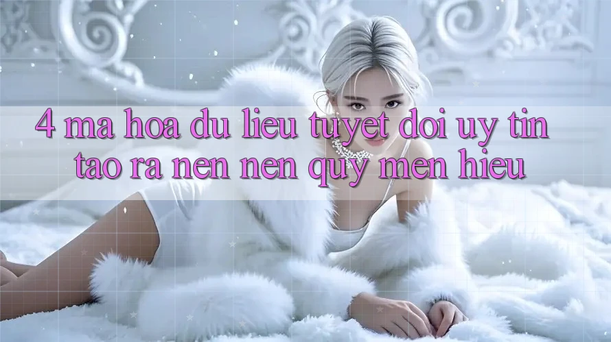 4. Mã hóa dữ liệu Tuyệt Đối – Uy Tín Tạo ra nên Nên Quý mến Hiệu