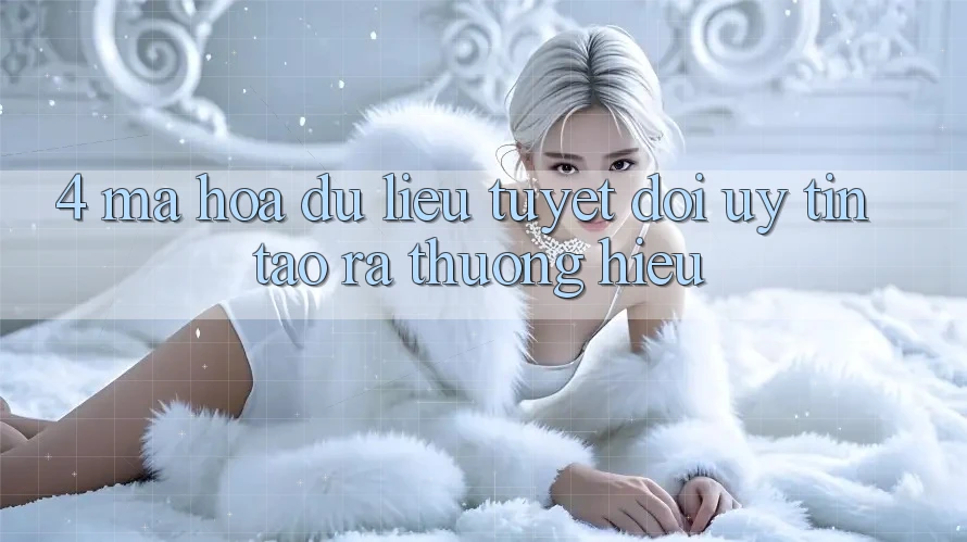 4. Mã hóa dữ liệu Tuyệt Đối – Uy Tín Tạo ra Thương Hiệu