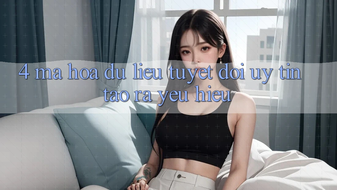 4. Mã hóa dữ liệu Tuyệt Đối – Uy Tín Tạo ra Yêu Hiệu