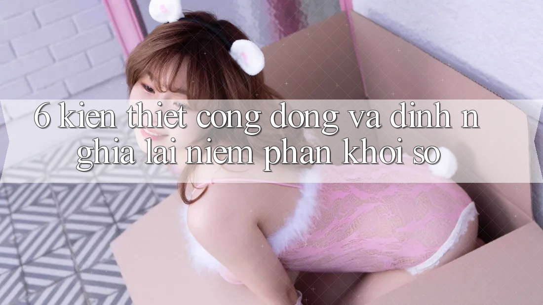6. Kiến thiết Cộng Đồng Và Định Nghĩa Lại “Niềm Phấn khởi Số”