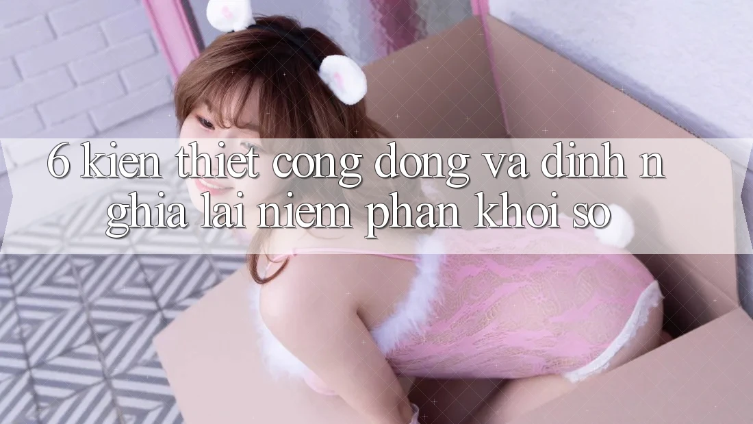 6. Kiến thiết Cộng Đồng Và Định Nghĩa Lại “Niềm Phấn khởi Số”