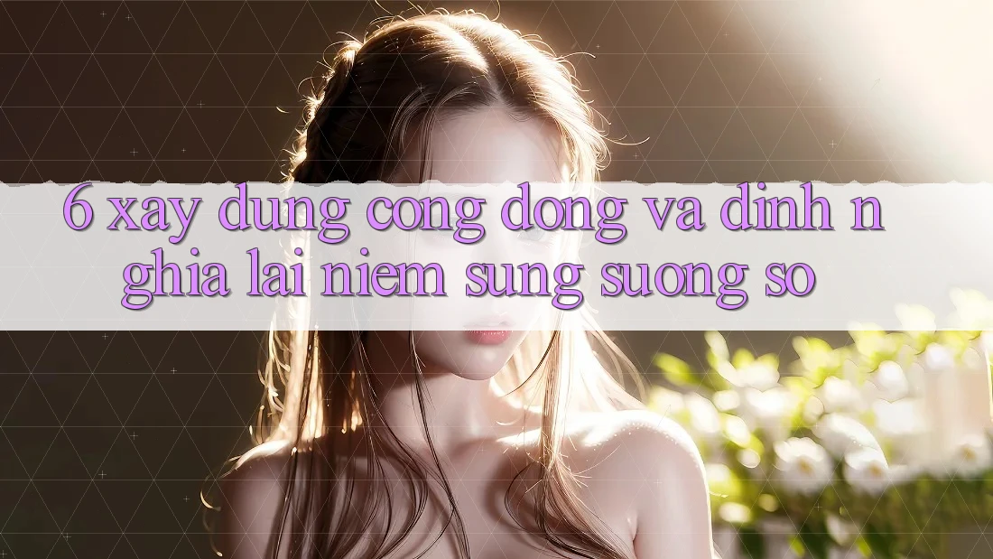 6. Xây Dựng Cộng Đồng Và Định Nghĩa Lại “Niềm Sung sướng Số”