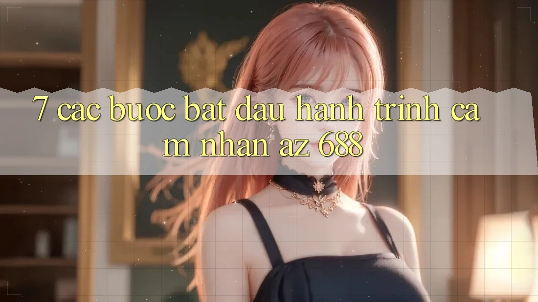 7. Các bước Bắt Đầu Hành Trình Cảm nhận az 688