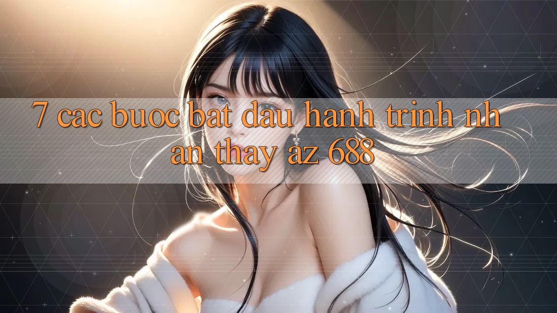 7. Các bước Bắt Đầu Hành Trình Nhận thấy az 688
