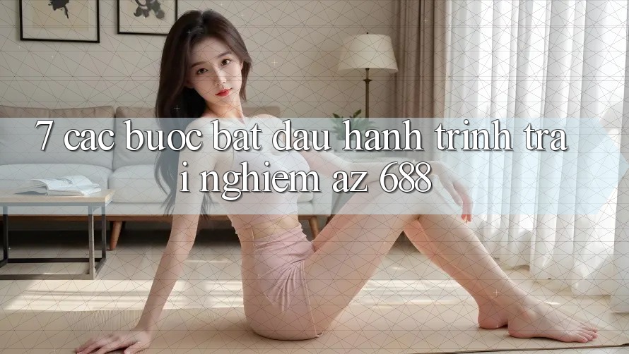 7. Các bước Bắt Đầu Hành Trình Trải Nghiệm az 688