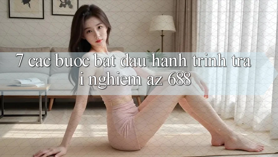 7. Các bước Bắt Đầu Hành Trình Trải nghiệm az 688