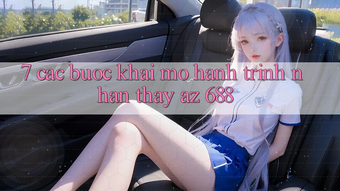 7. Các bước Khai mở Hành Trình Nhận thấy az 688