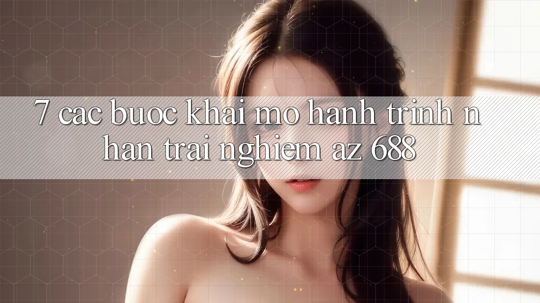 7. Các bước Khai mở Hành Trình Nhận trải nghiệm az 688