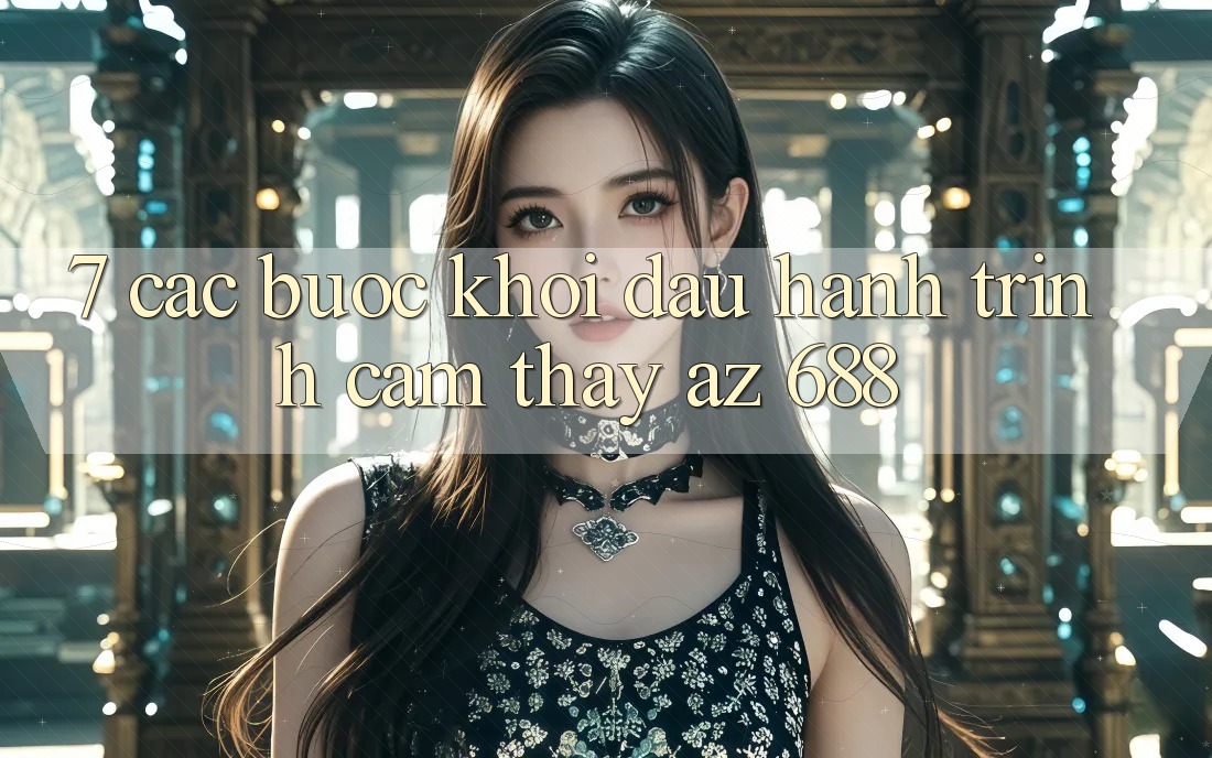 7. Các bước Khởi đầu Hành Trình Cảm thấy az 688