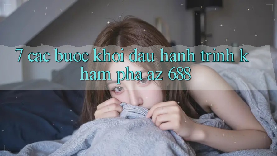 7. Các bước Khởi đầu Hành Trình Khám phá az 688