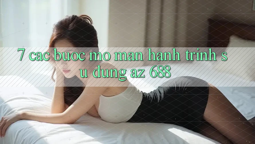 7. Các bước Mở màn Hành Trình Sử dụng az 688