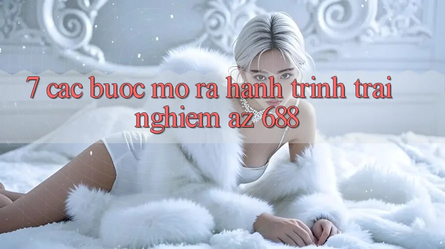 7. Các bước Mở ra Hành Trình Trải Nghiệm az 688
