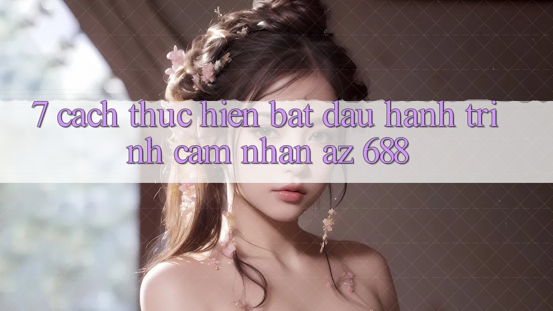 7. Cách thực hiện Bắt Đầu Hành Trình Cảm nhận az 688