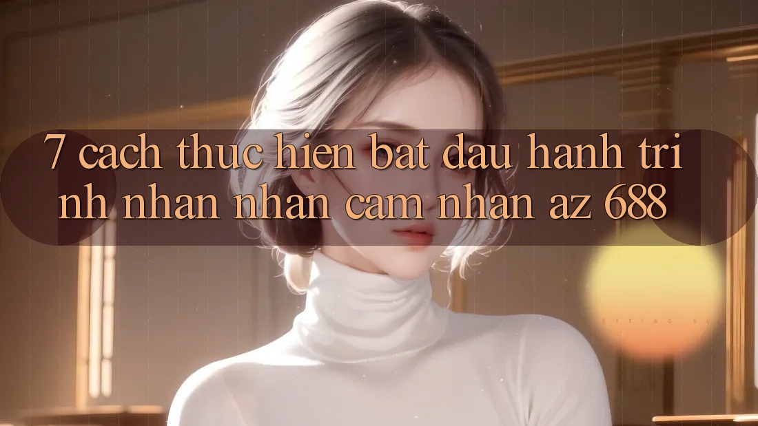 7. Cách thực hiện Bắt Đầu Hành Trình Nhận nhận cảm nhận az 688