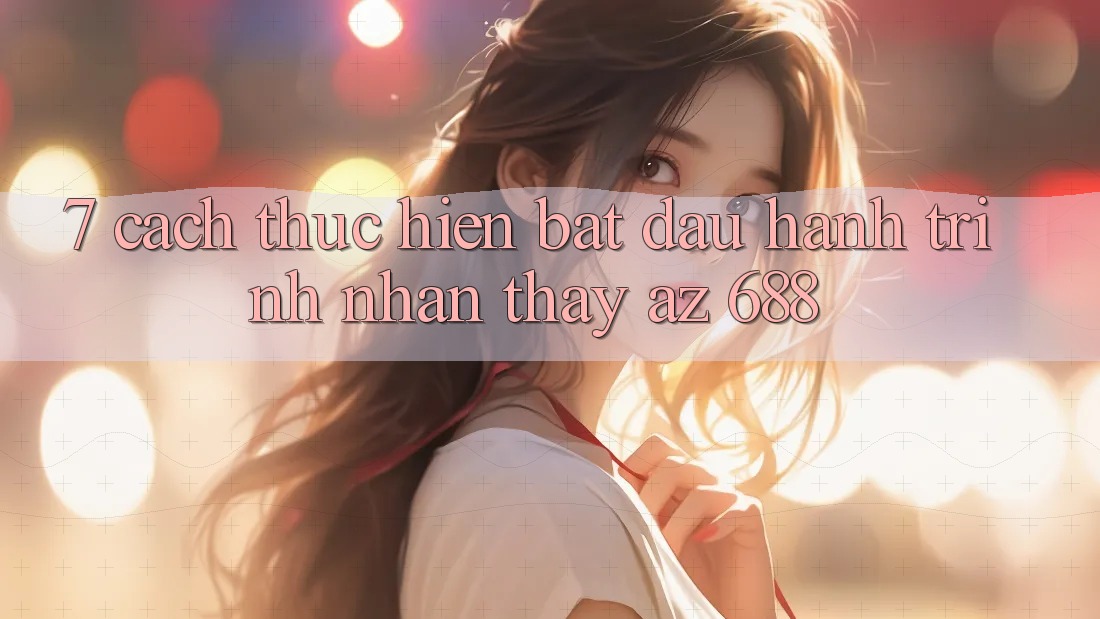 7. Cách thực hiện Bắt Đầu Hành Trình Nhận thấy az 688