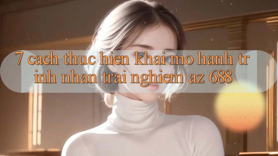 7. Cách thực hiện Khai mở Hành Trình Nhận trải nghiệm az 688