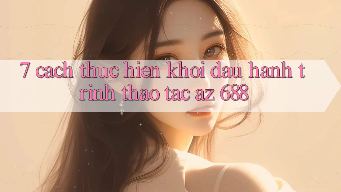 7. Cách thực hiện Khởi đầu Hành Trình Thao tác az 688