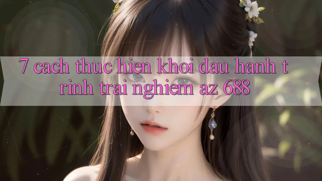 7. Cách thực hiện Khởi đầu Hành Trình Trải nghiệm az 688