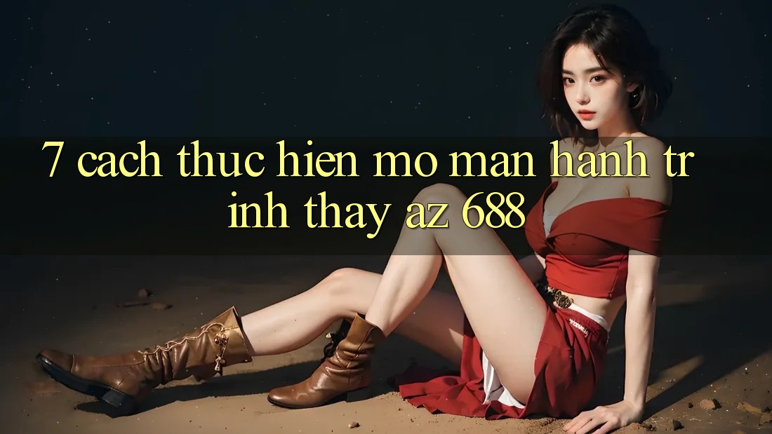 7. Cách thực hiện Mở màn Hành Trình Thấy az 688
