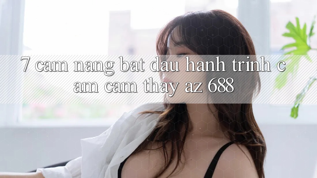7. Cẩm nang Bắt Đầu Hành Trình Cảm cảm thấy az 688