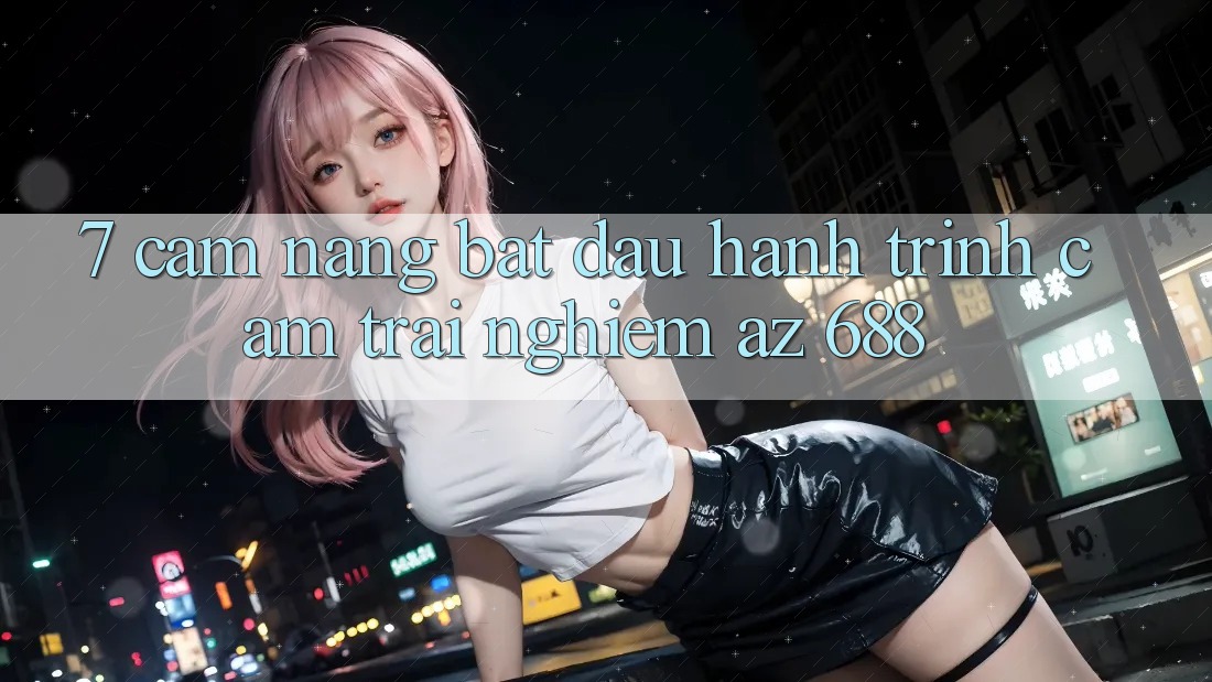 7. Cẩm nang Bắt Đầu Hành Trình Cảm trải nghiệm az 688