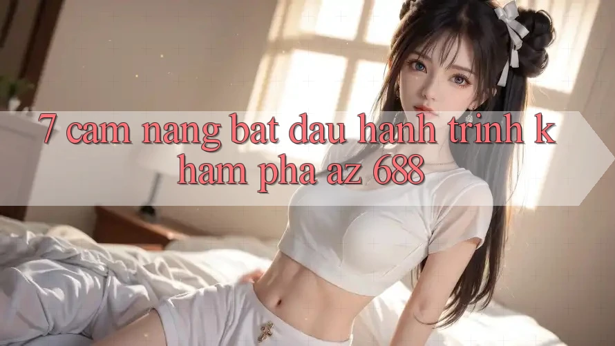 7. Cẩm nang Bắt Đầu Hành Trình Khám phá az 688