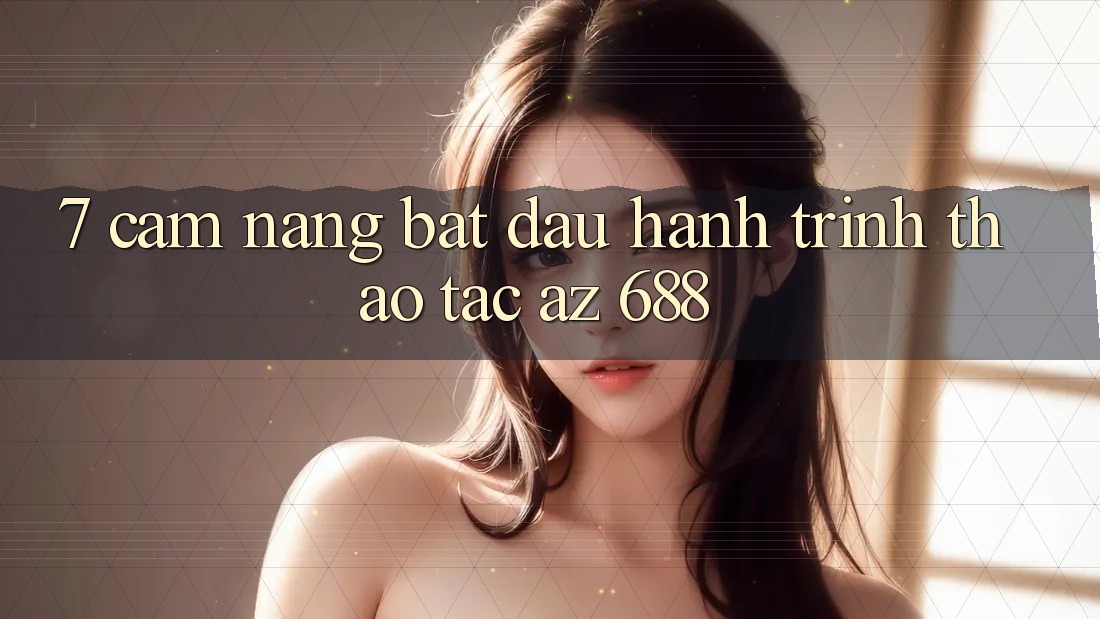 7. Cẩm nang Bắt Đầu Hành Trình Thao tác az 688