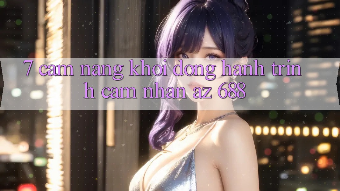 7. Cẩm nang Khởi động Hành Trình Cảm nhận az 688
