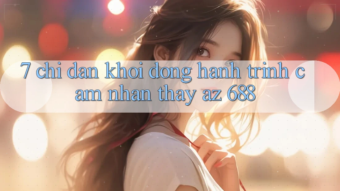 7. Chỉ dẫn Khởi động Hành Trình Cảm nhận thấy az 688
