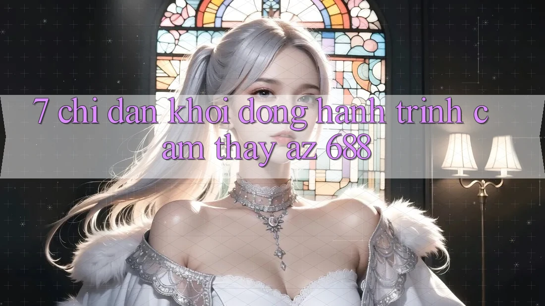 7. Chỉ dẫn Khởi động Hành Trình Cảm thấy az 688