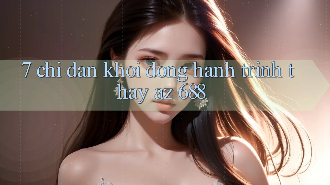 7. Chỉ dẫn Khởi động Hành Trình Thấy az 688