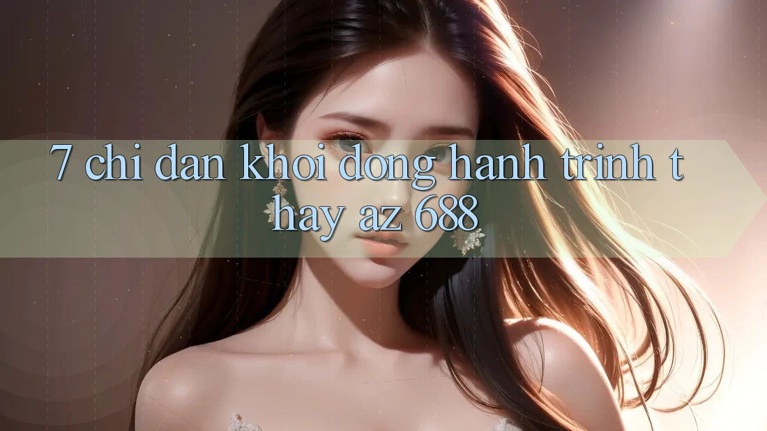 7. Chỉ dẫn Khởi động Hành Trình Thấy az 688
