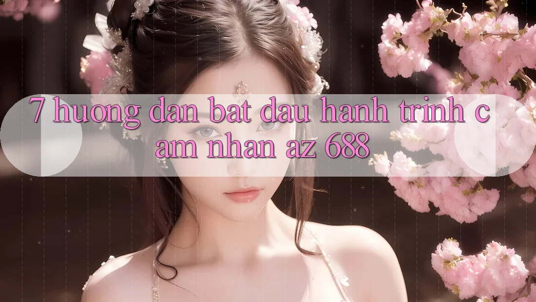 7. Hướng Dẫn Bắt Đầu Hành Trình Cảm nhận az 688