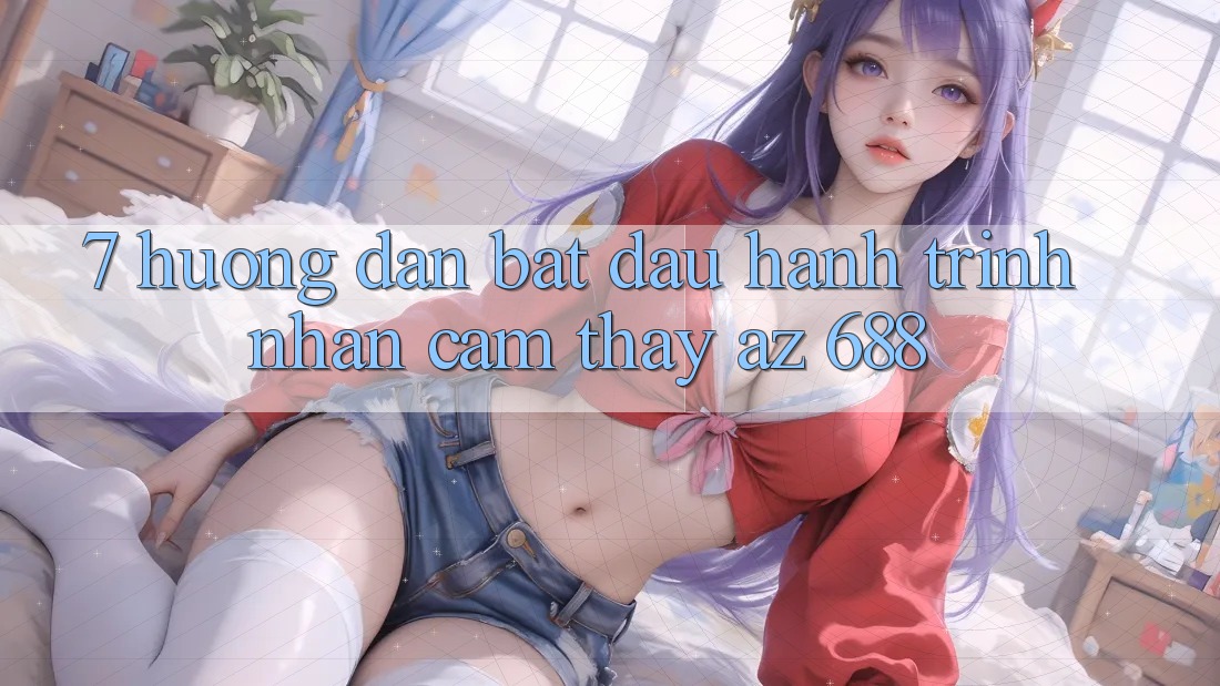 7. Hướng dẫn Bắt Đầu Hành Trình Nhận cảm thấy az 688