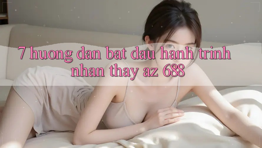 7. Hướng dẫn Bắt Đầu Hành Trình Nhận thấy az 688