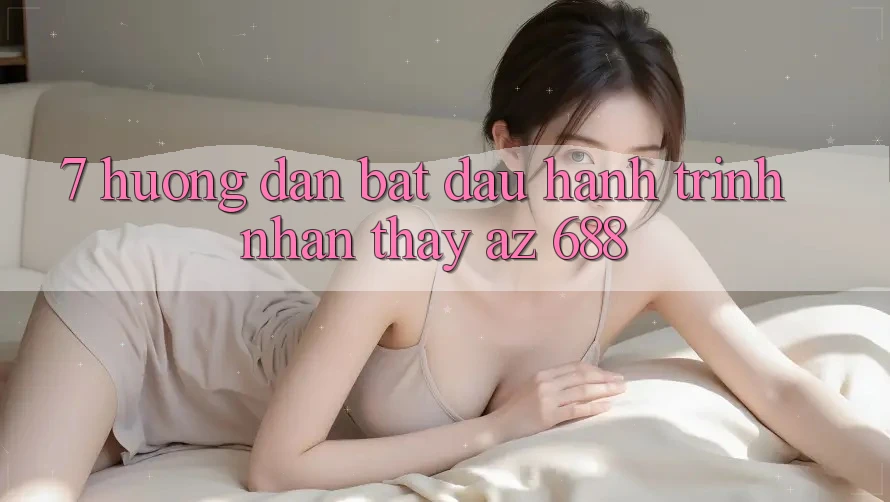 7. Hướng Dẫn Bắt Đầu Hành Trình Nhận thấy az 688