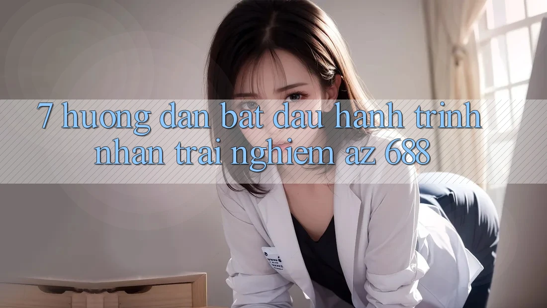 7. Hướng Dẫn Bắt Đầu Hành Trình Nhận trải nghiệm az 688