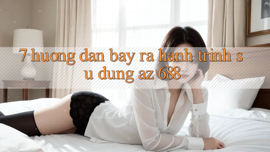 7. Hướng Dẫn Bày ra Hành Trình Sử dụng az 688